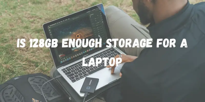 Is 128GB Enough Storage for a Laptop? (Detailed Guide)